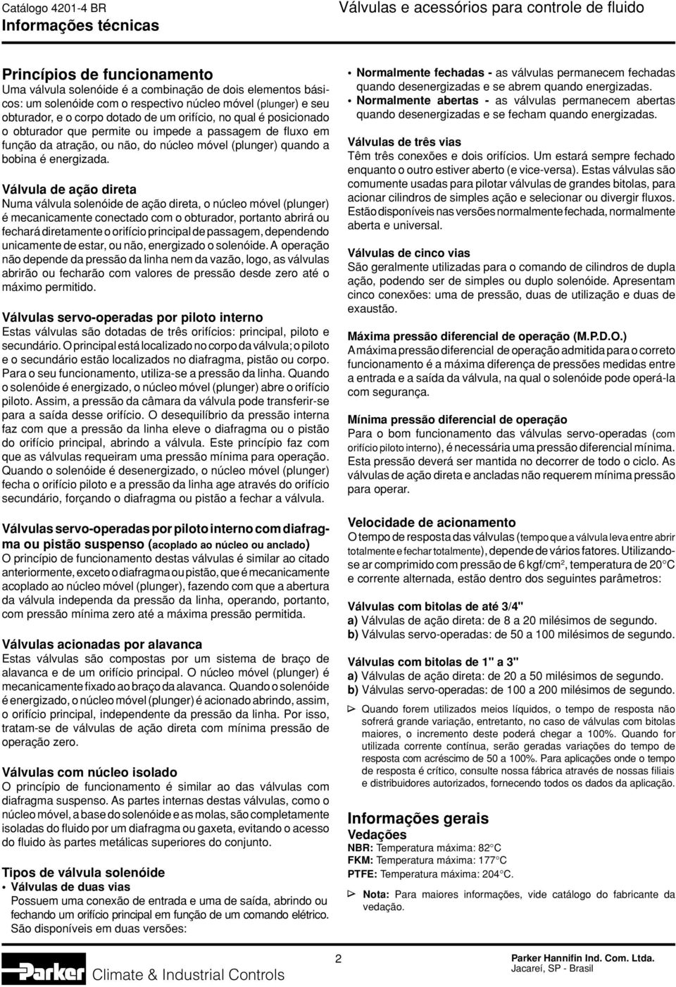 Válvula de ação direta Numa válvula solenóide de ação direta, o núcleo móvel (plunger) é mecanicamente conectado com o obturador, portanto abrirá ou fechará diretamente o orifício principal de