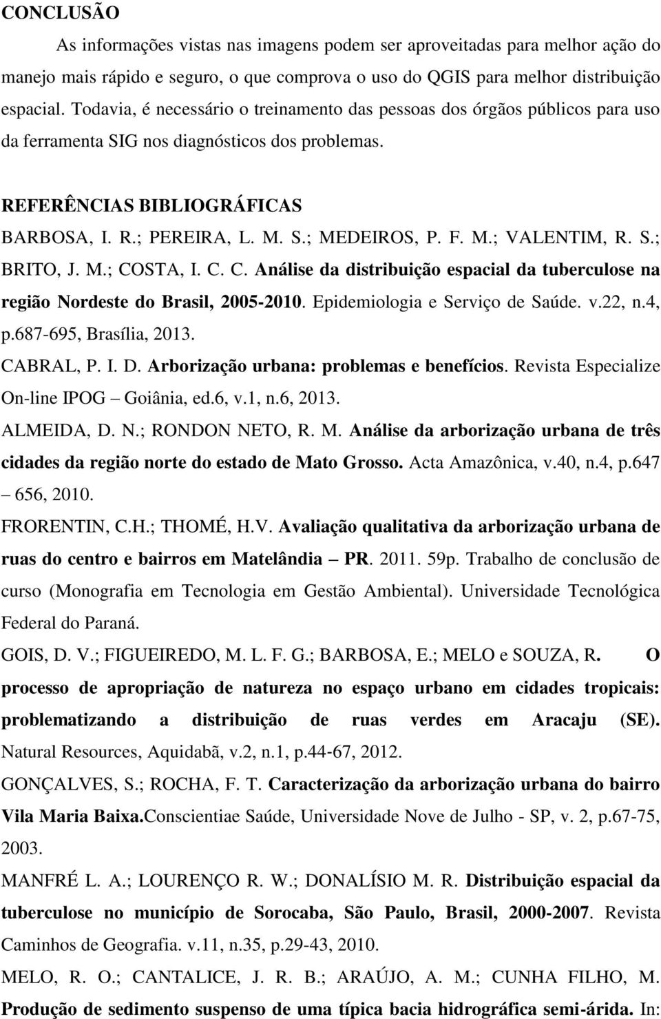F. M.; VALENTIM, R. S.; BRITO, J. M.; COSTA, I. C. C. Análise da distribuição espacial da tuberculose na região Nordeste do Brasil, 2005-2010. Epidemiologia e Serviço de Saúde. v.22, n.4, p.