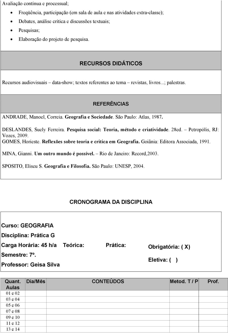 DESLANDES, Suely Ferreira. Pesquisa social: Teoria, método e criatividade. 28ed. Petropólis, RJ: Vozes, 2009. GOMES, Horieste. Reflexões sobre teoria e critica em Geografia.