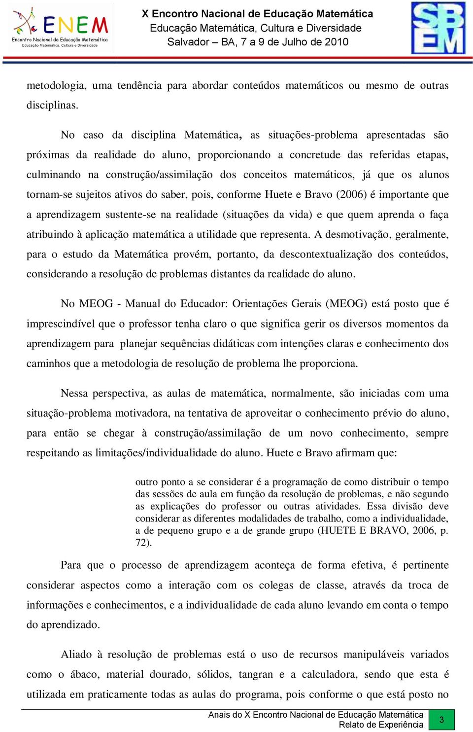 conceitos matemáticos, já que os alunos tornam-se sujeitos ativos do saber, pois, conforme Huete e Bravo (2006) é importante que a aprendizagem sustente-se na realidade (situações da vida) e que quem