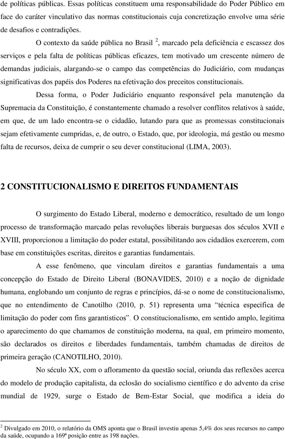 O contexto da saúde pública no Brasil 2, marcado pela deficiência e escassez dos serviços e pela falta de políticas públicas eficazes, tem motivado um crescente número de demandas judiciais,