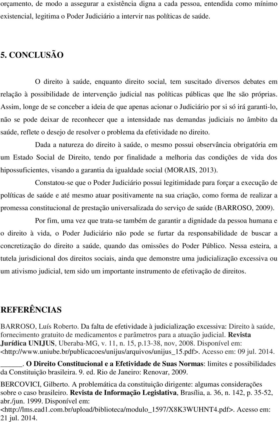 Assim, longe de se conceber a ideia de que apenas acionar o Judiciário por si só irá garanti-lo, não se pode deixar de reconhecer que a intensidade nas demandas judiciais no âmbito da saúde, reflete