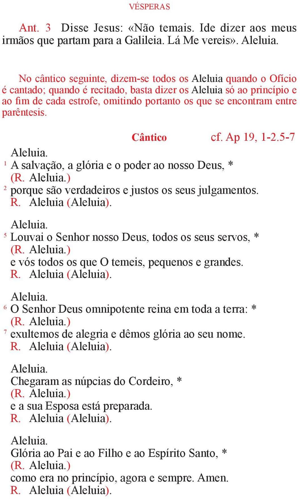 entre parêntesis. Cântico cf. Ap 19, 1-2.5-7 1 A salvação, a glória e o poder ao nosso Deus, * (R. ) 2 porque são verdadeiros e justos os seus julgamentos. R. Aleluia (Aleluia).