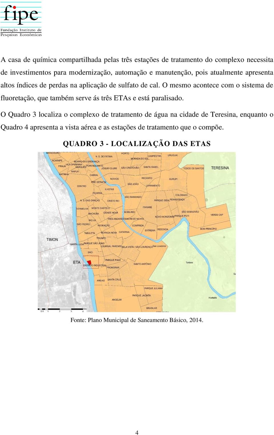 O mesmo acontece com o sistema de fluoretação, que também serve ás três ETAs e está paralisado.