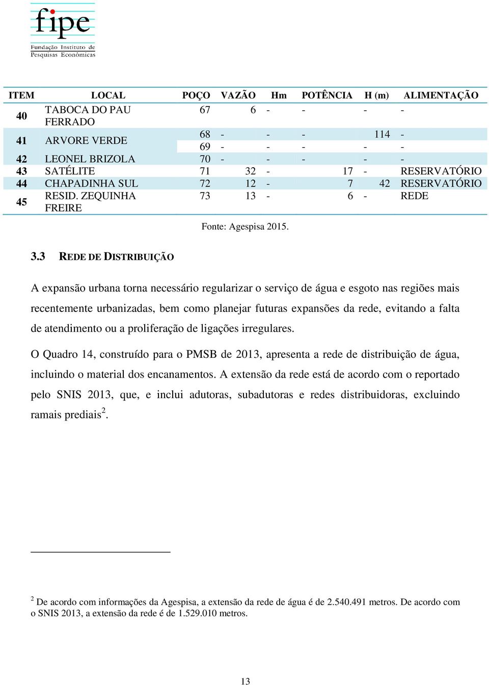 3 REDE DE DISTRIBUIÇÃO A expansão urbana torna necessário regularizar o serviço de água e esgoto nas regiões mais recentemente urbanizadas, bem como planejar futuras expansões da rede, evitando a