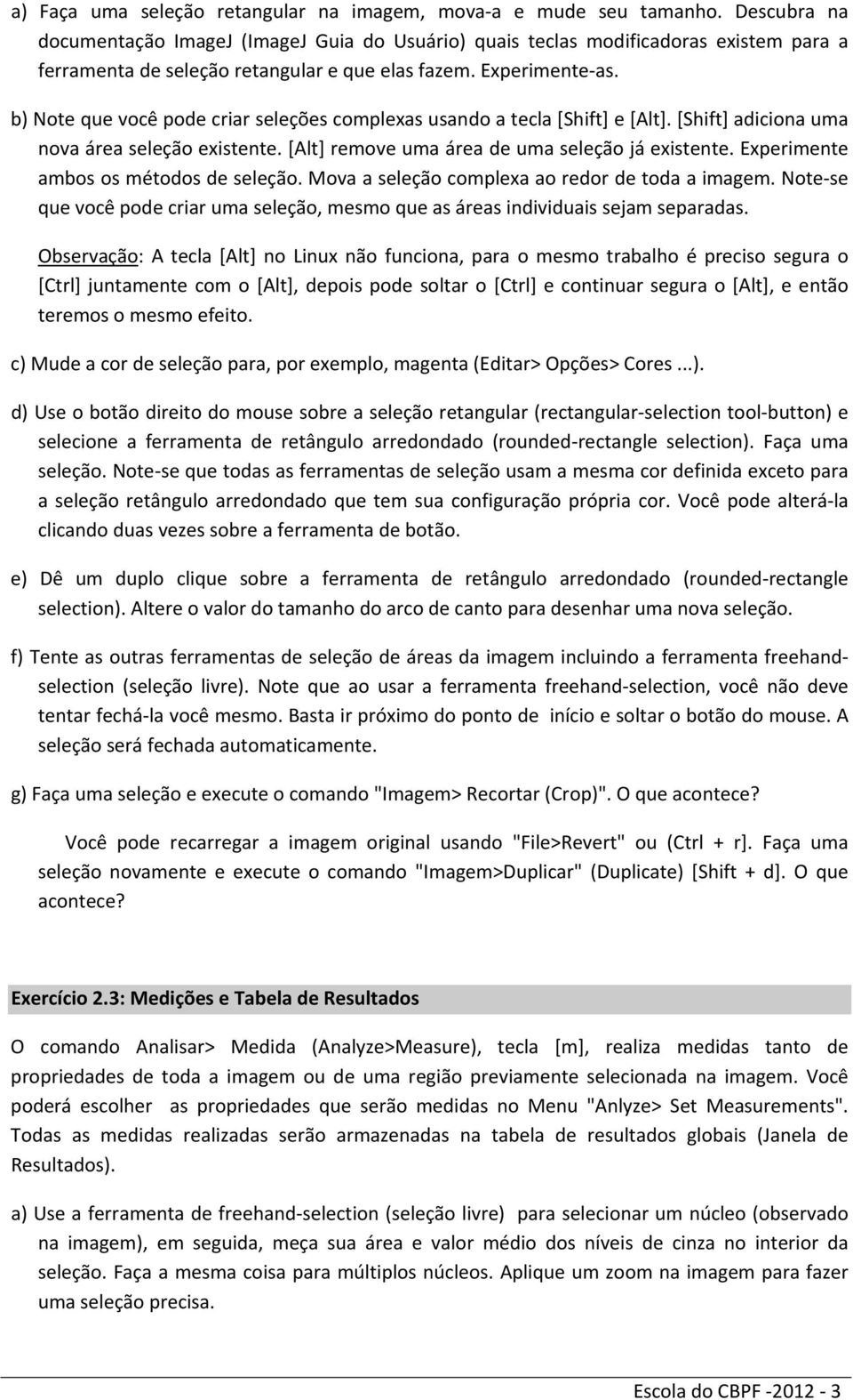 b) Note que você pode criar seleções complexas usando a tecla [Shift] e [Alt]. [Shift] adiciona uma nova área seleção existente. [Alt] remove uma área de uma seleção já existente.