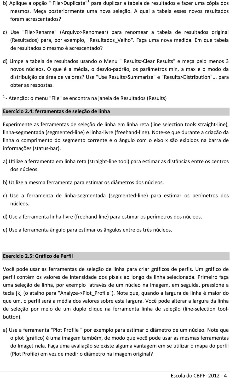 Faça uma nova medida. Em que tabela de resultados o mesmo é acrescentado? d) Limpe a tabela de resultados usando o Menu " Results>Clear Results" e meça pelo menos 3 novos núcleos.