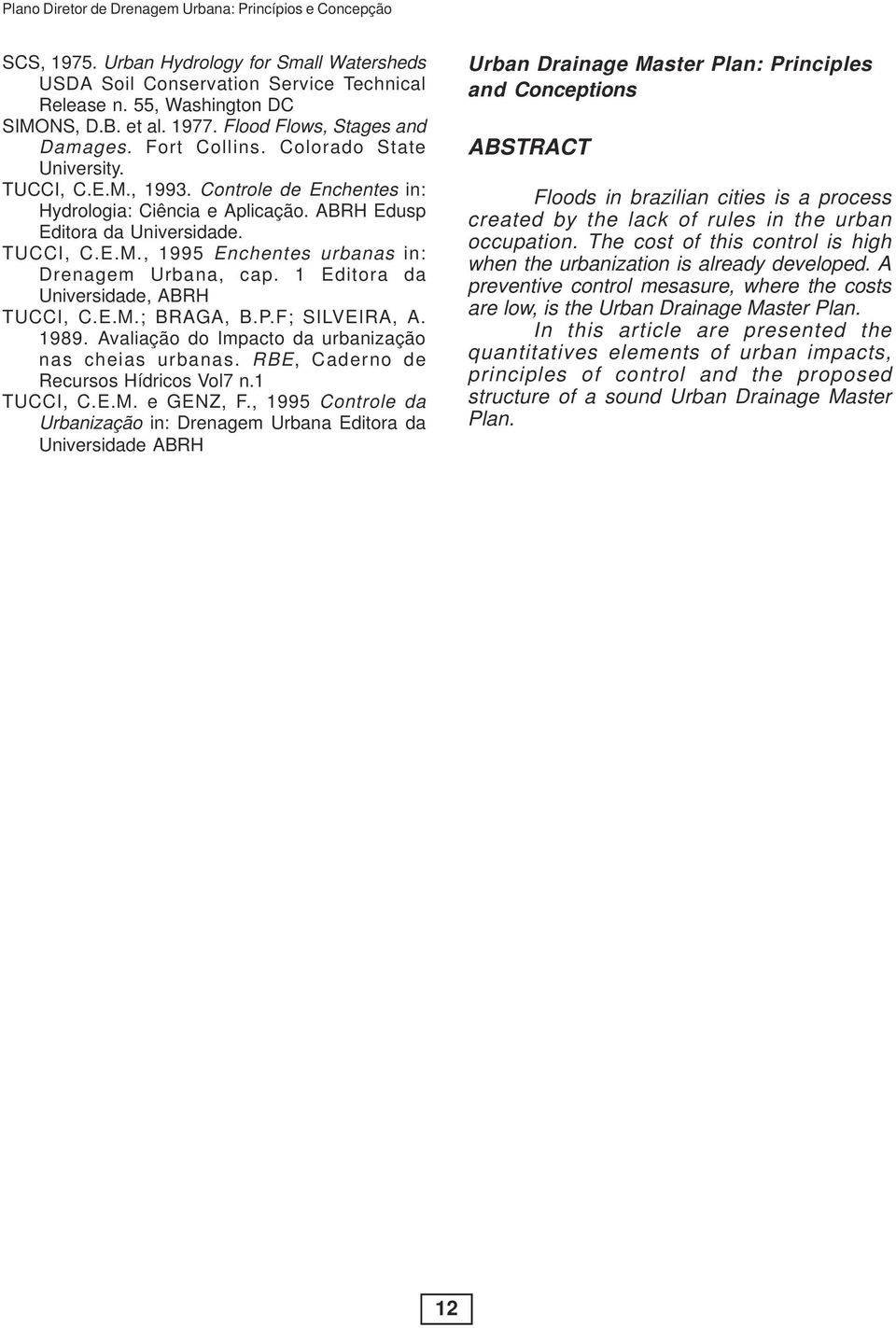 1 Editora da Universidade, ABRH TUCCI, C.E.M.; BRAGA, B.P.F; SILVEIRA, A. 1989. Avaliação do Impacto da urbanização nas cheias urbanas. RBE, Caderno de Recursos Hídricos Vol7 n.1 TUCCI, C.E.M. e GENZ, F.
