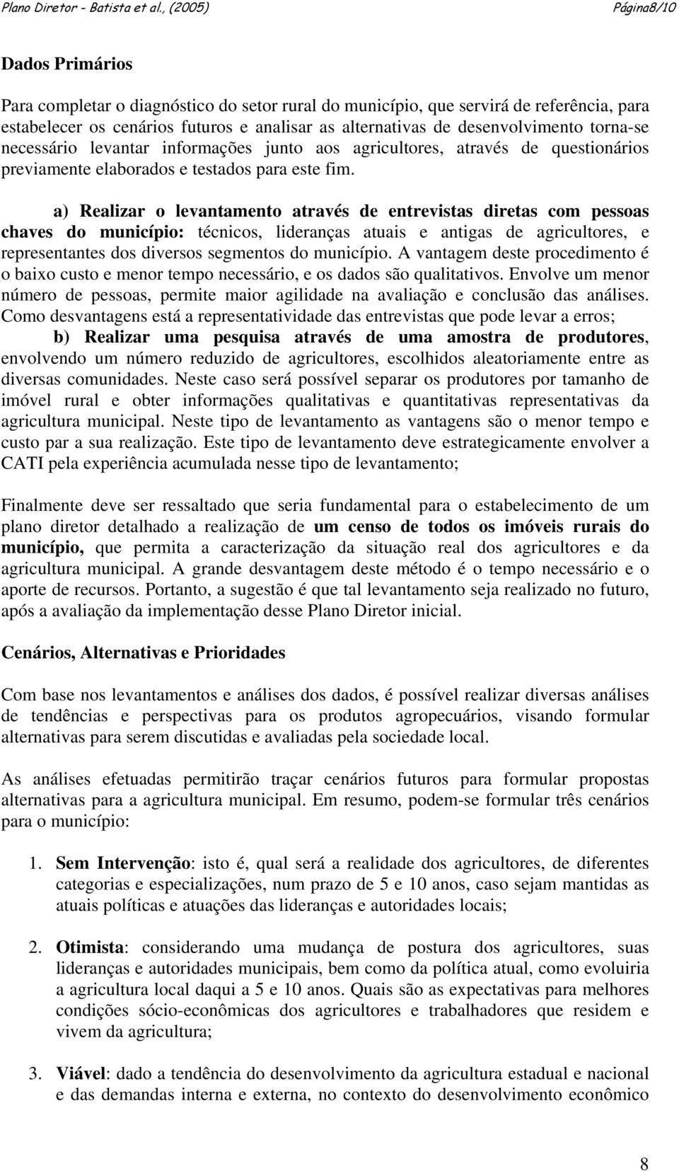 a) Realizar o levantamento através de entrevistas diretas com pessoas chaves do município: técnicos, lideranças atuais e antigas de agricultores, e representantes dos diversos segmentos do município.