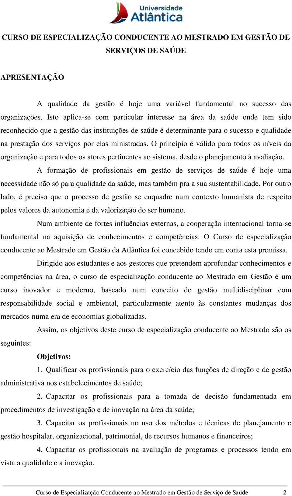 ministradas. O princípio é válido para todos os níveis da organização e para todos os atores pertinentes ao sistema, desde o planejamento à avaliação.