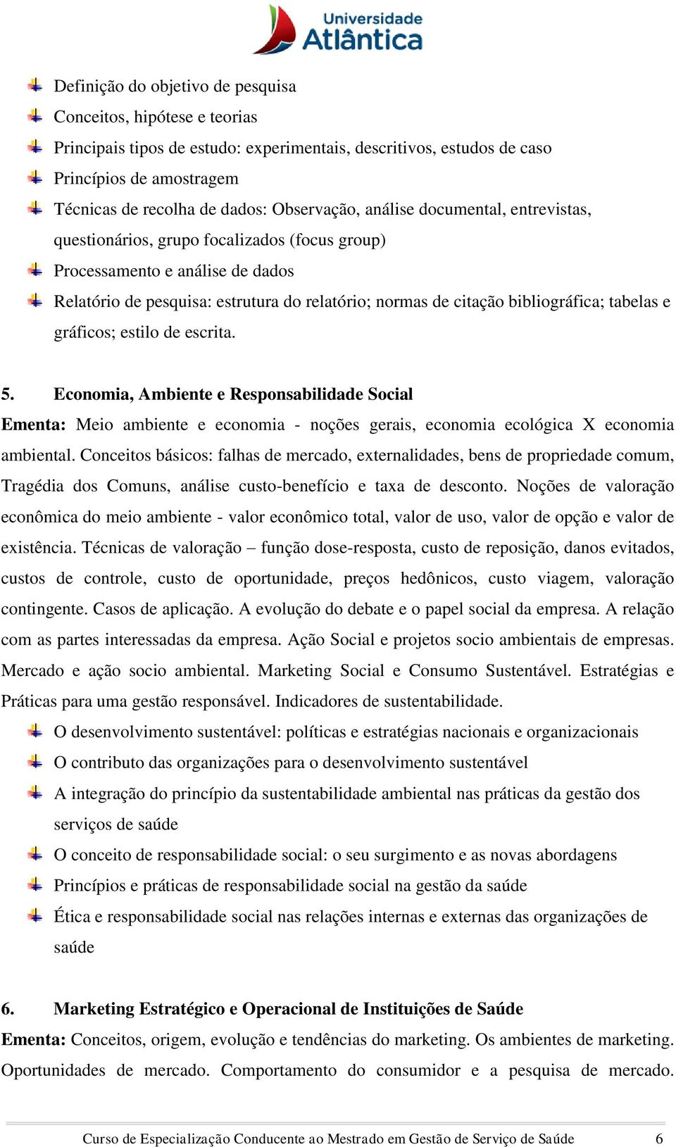 bibliográfica; tabelas e gráficos; estilo de escrita. 5. Economia, Ambiente e Responsabilidade Social Ementa: Meio ambiente e economia - noções gerais, economia ecológica X economia ambiental.