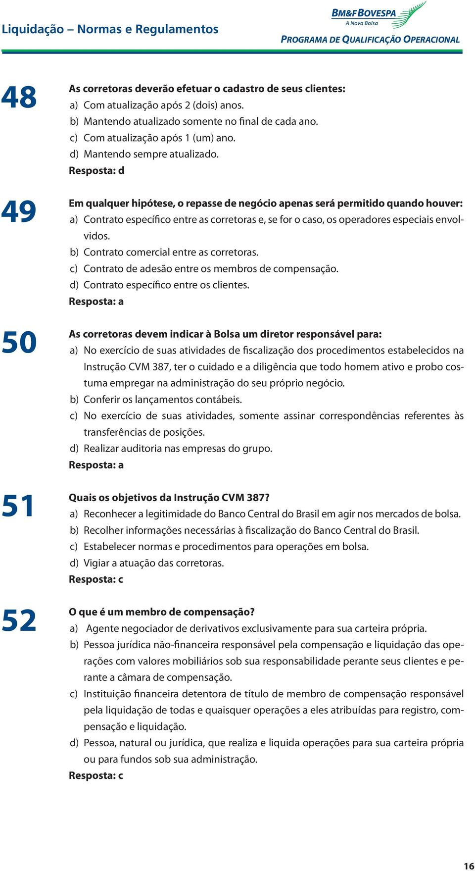 Em qualquer hipótese, o repasse de negócio apenas será permitido quando houver: a) Contrato específico entre as corretoras e, se for o caso, os operadores especiais envolvidos.