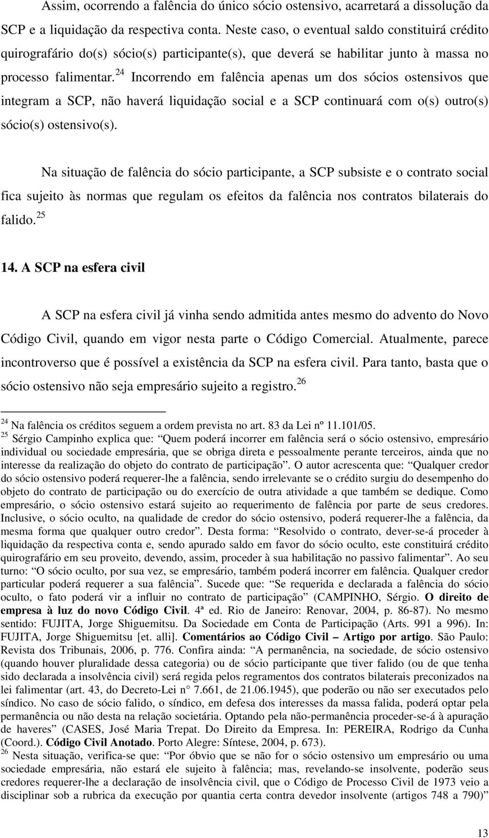 24 Incorrendo em falência apenas um dos sócios ostensivos que integram a SCP, não haverá liquidação social e a SCP continuará com o(s) outro(s) sócio(s) ostensivo(s).