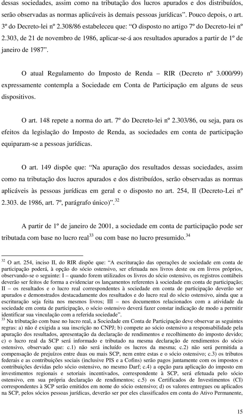 O atual Regulamento do Imposto de Renda RIR (Decreto nº 3.000/99) expressamente contempla a Sociedade em Conta de Participação em alguns de seus dispositivos. O art. 148 repete a norma do art.