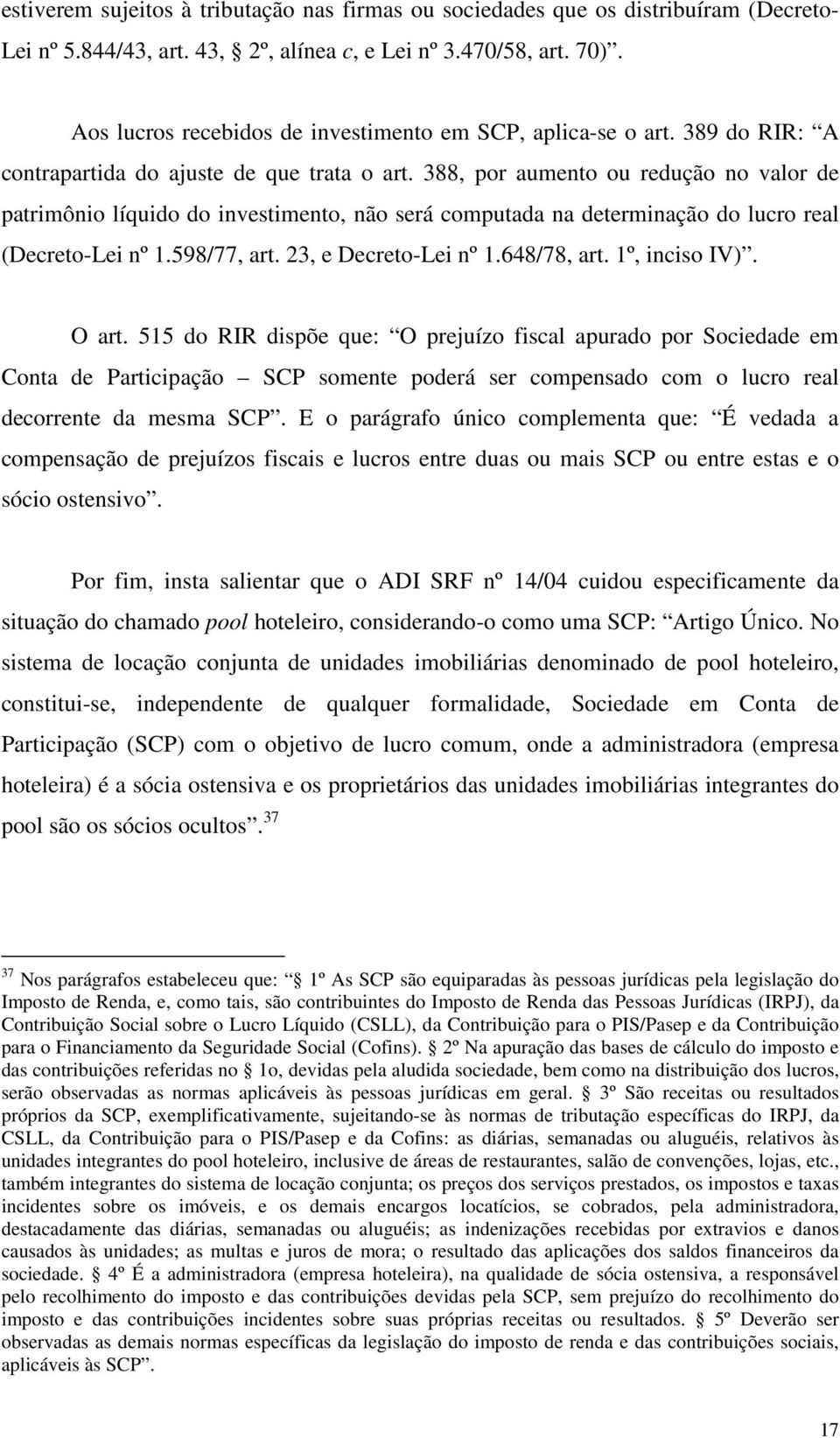 388, por aumento ou redução no valor de patrimônio líquido do investimento, não será computada na determinação do lucro real (Decreto-Lei nº 1.598/77, art. 23, e Decreto-Lei nº 1.648/78, art.