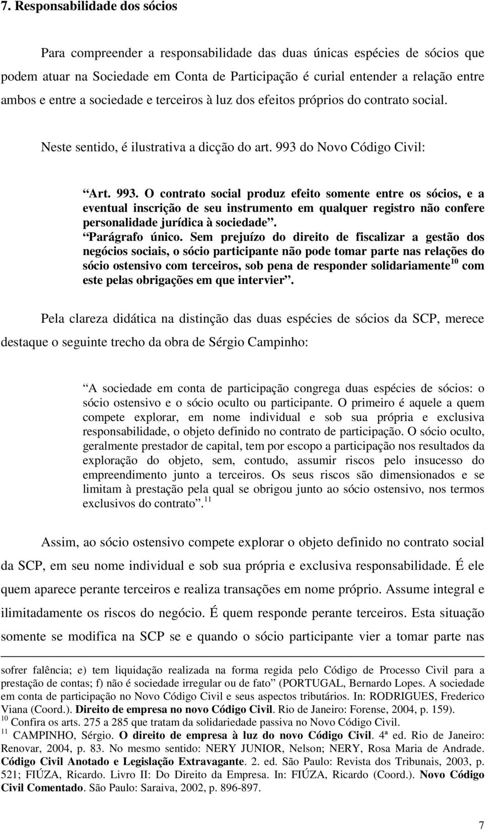 do Novo Código Civil: Art. 993. O contrato social produz efeito somente entre os sócios, e a eventual inscrição de seu instrumento em qualquer registro não confere personalidade jurídica à sociedade.