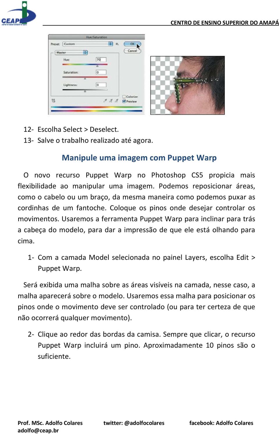 Podemos reposicionar áreas, como o cabelo ou um braço, da mesma maneira como podemos puxar as cordinhas de um fantoche. Coloque os pinos onde desejar controlar os movimentos.