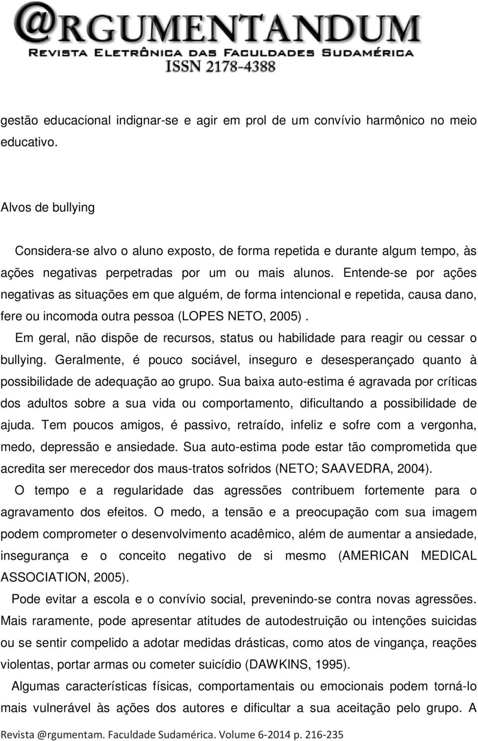 Entende-se por ações negativas as situações em que alguém, de forma intencional e repetida, causa dano, fere ou incomoda outra pessoa (LOPES NETO, 2005).