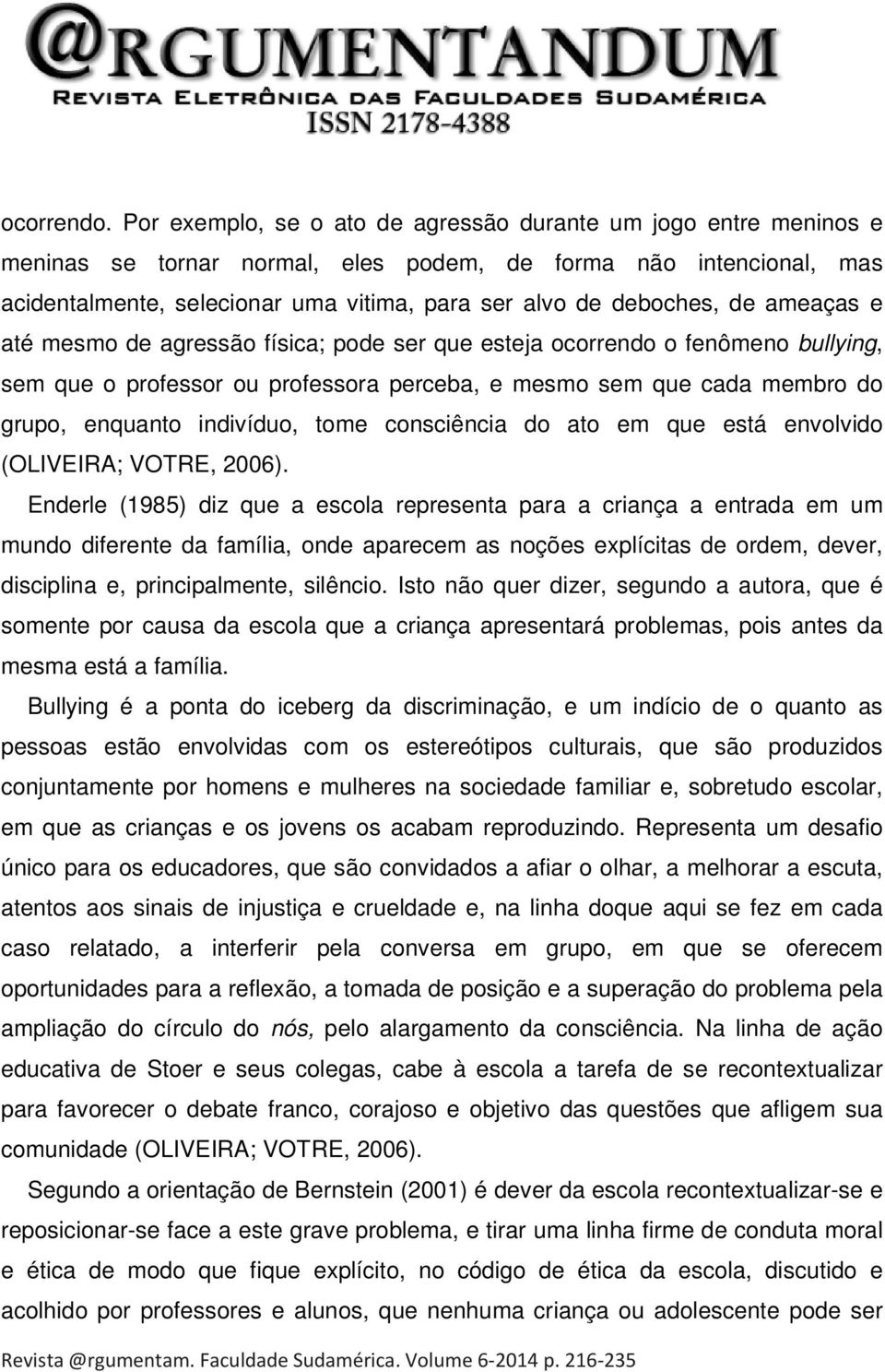 de ameaças e até mesmo de agressão física; pode ser que esteja ocorrendo o fenômeno bullying, sem que o professor ou professora perceba, e mesmo sem que cada membro do grupo, enquanto indivíduo, tome