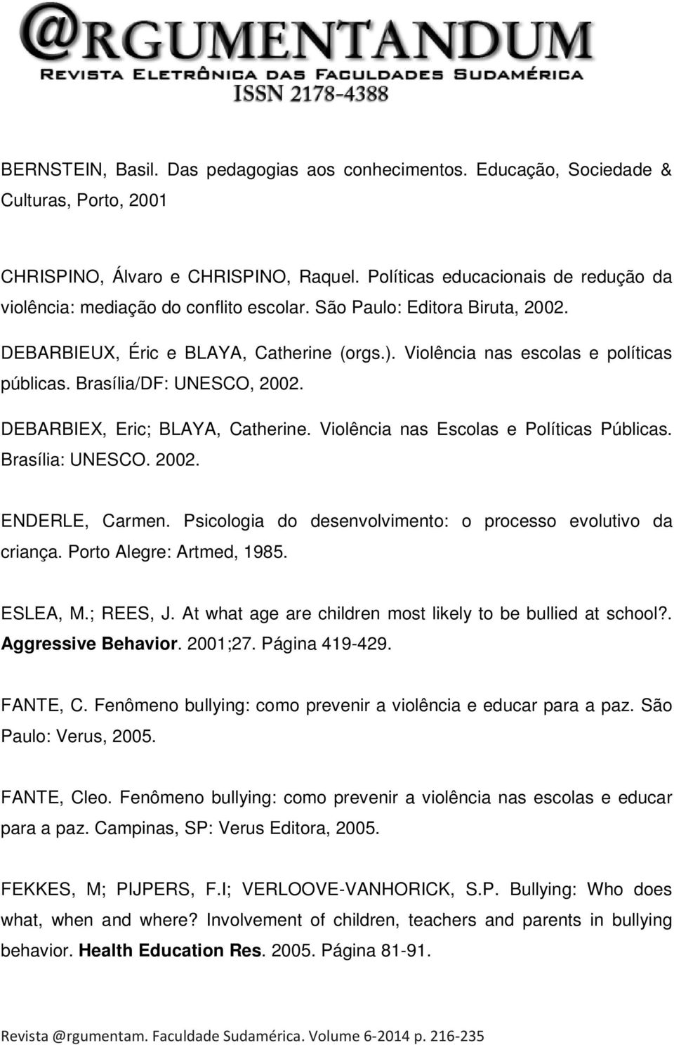 Brasília/DF: UNESCO, 2002. DEBARBIEX, Eric; BLAYA, Catherine. Violência nas Escolas e Políticas Públicas. Brasília: UNESCO. 2002. ENDERLE, Carmen.
