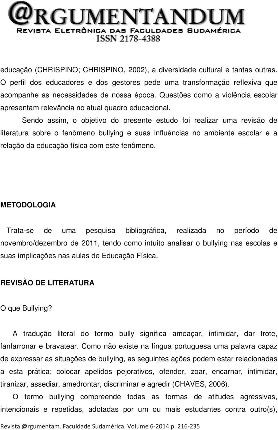 Sendo assim, o objetivo do presente estudo foi realizar uma revisão de literatura sobre o fenômeno bullying e suas influências no ambiente escolar e a relação da educação física com este fenômeno.