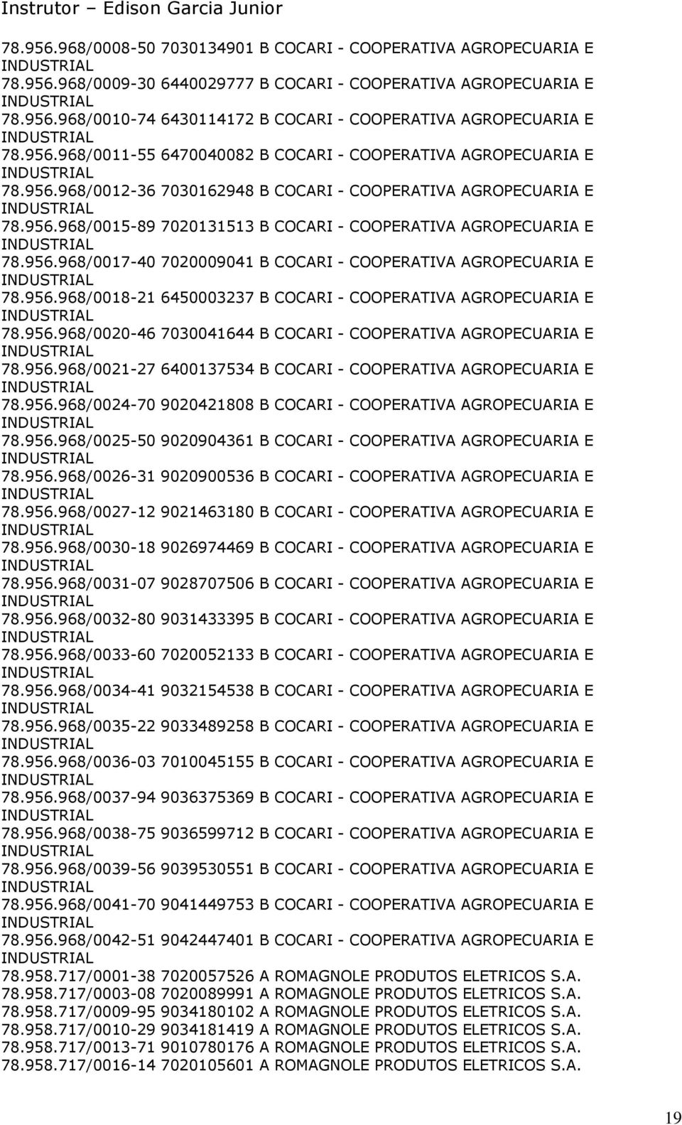 956.968/0017-40 7020009041 B COCARI - COOPERATIVA AGROPECUARIA E 78.956.968/0018-21 6450003237 B COCARI - COOPERATIVA AGROPECUARIA E 78.956.968/0020-46 7030041644 B COCARI - COOPERATIVA AGROPECUARIA E 78.