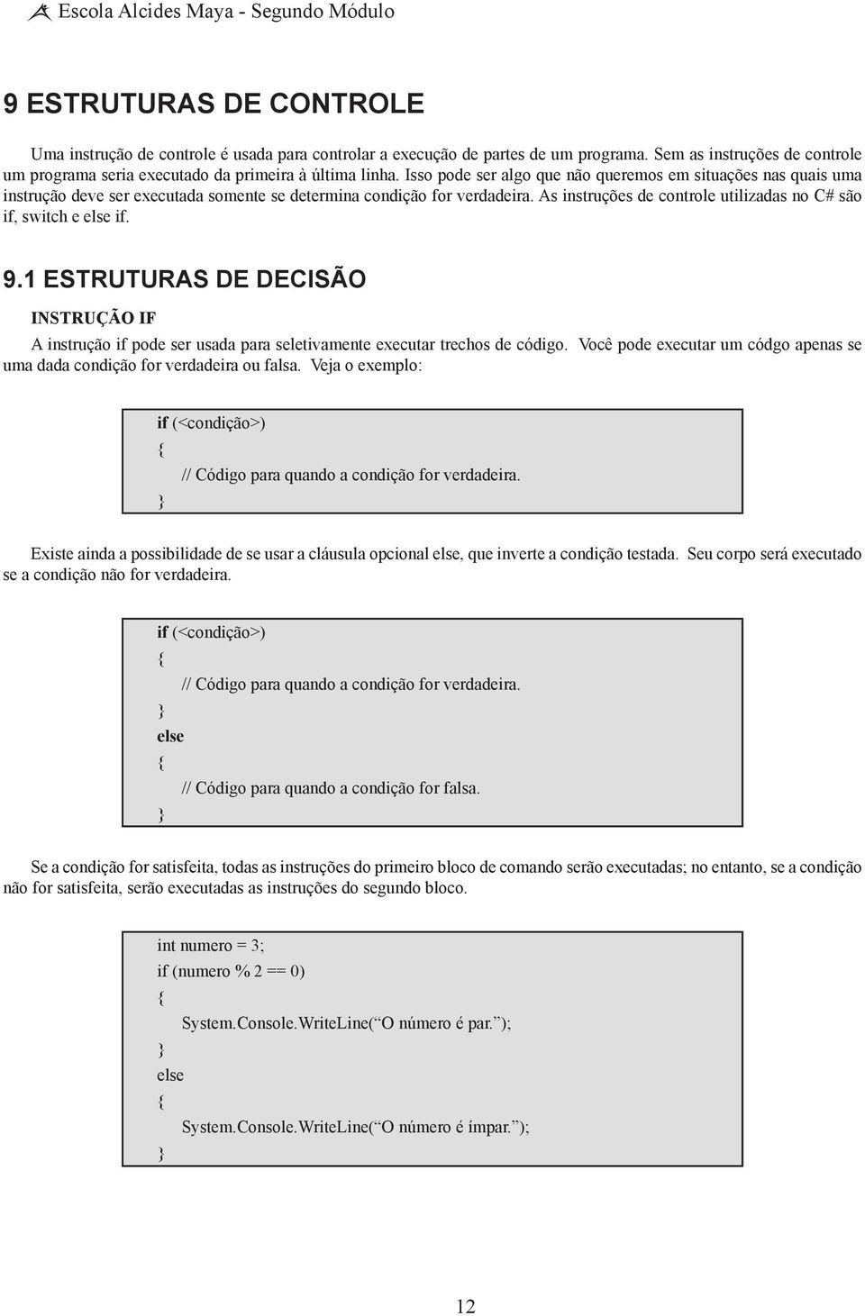 Isso pode ser algo que não queremos em situações nas quais uma instrução deve ser executada somente se determina condição for verdadeira.