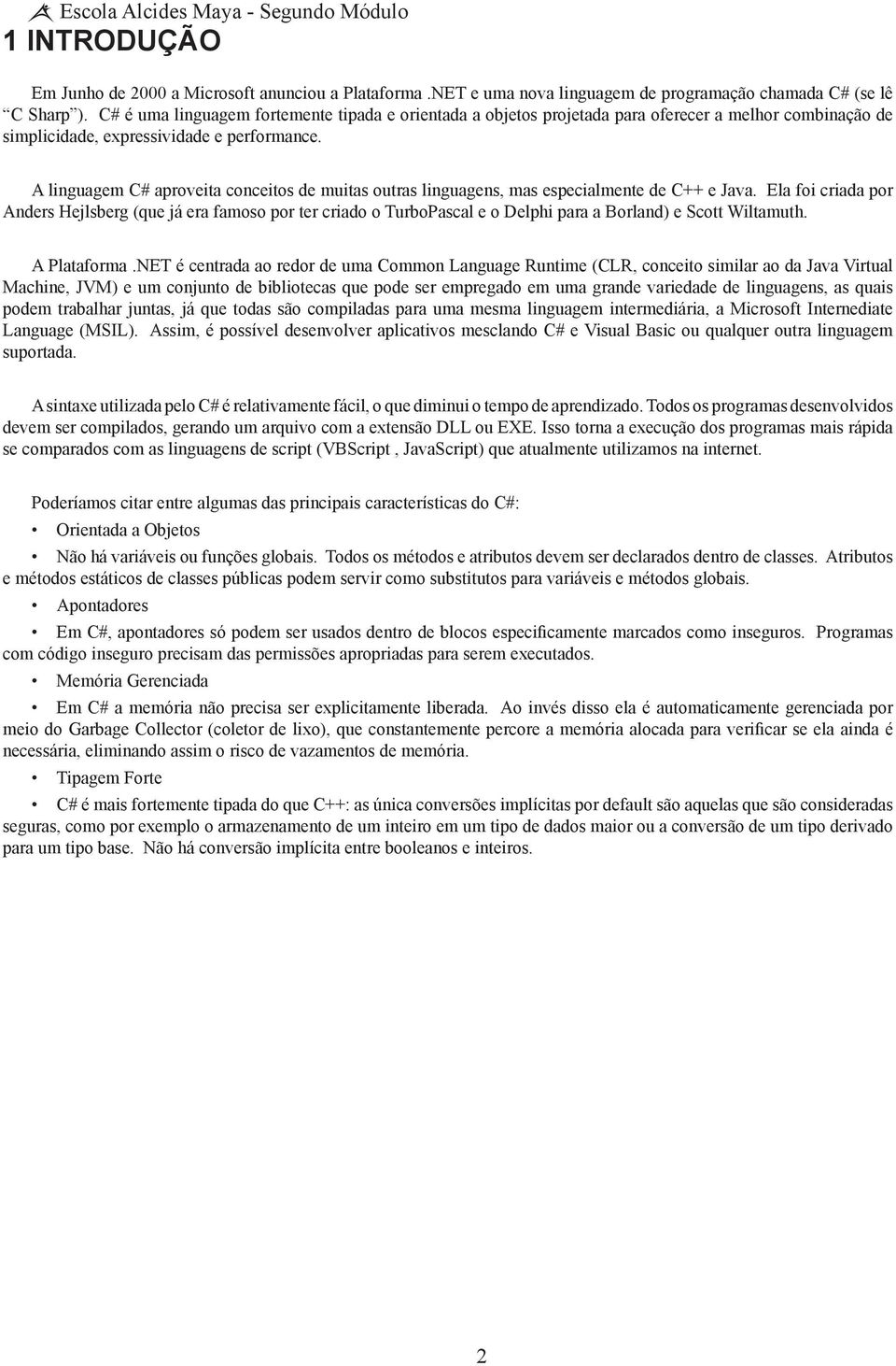 A linguagem C# aproveita conceitos de muitas outras linguagens, mas especialmente de C++ e Java.