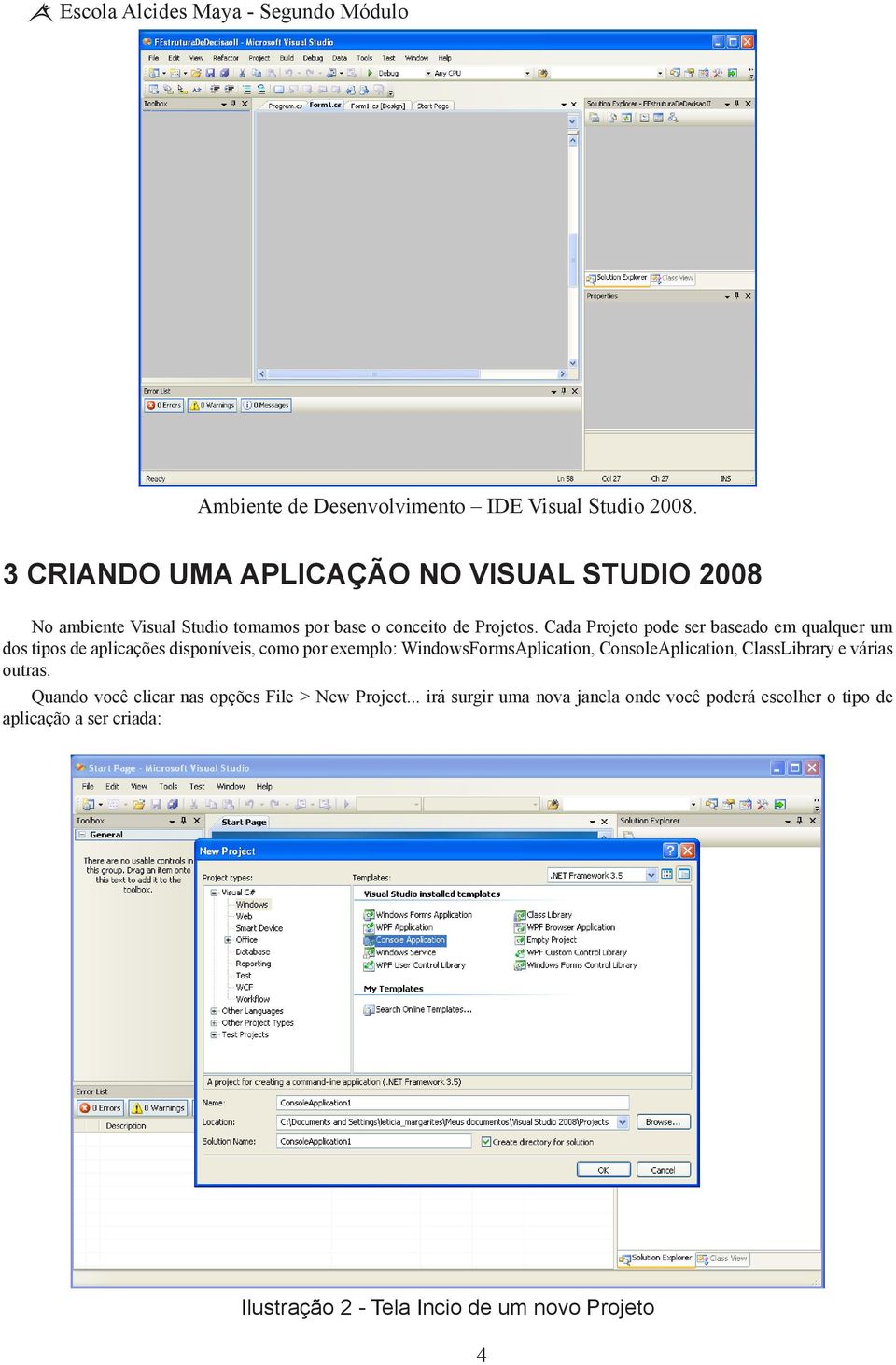 Cada Projeto pode ser baseado em qualquer um dos tipos de aplicações disponíveis, como por exemplo: WindowsFormsAplication,