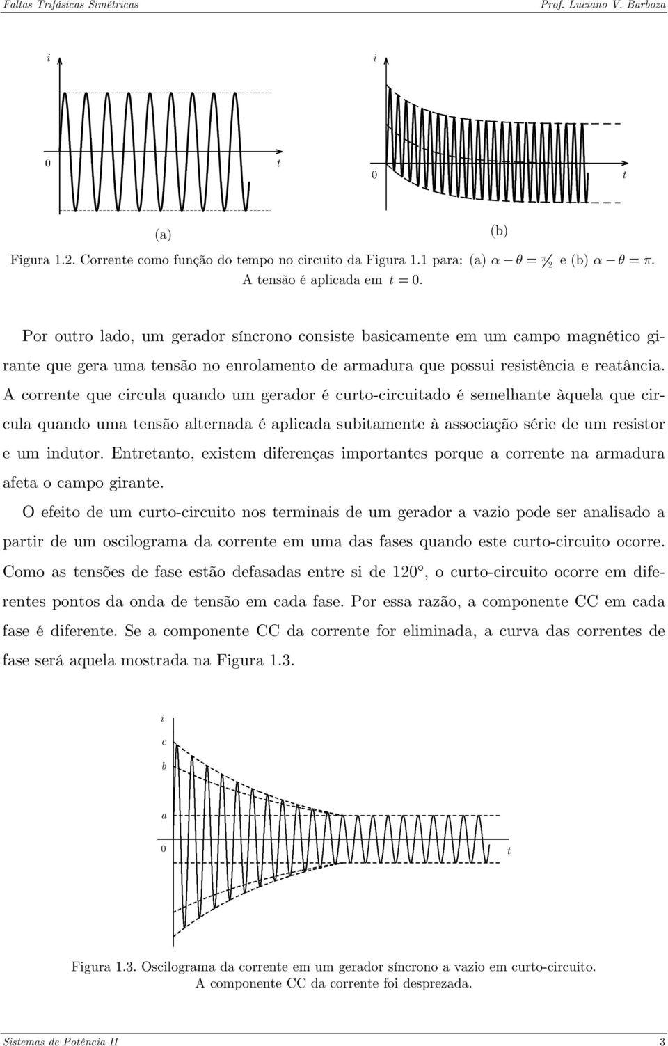 A corrente que circula quando um gerador é curto-circuitado é semelhante àquela que circula quando uma tensão alternada é aplicada subitamente à associação série de um resistor e um indutor.