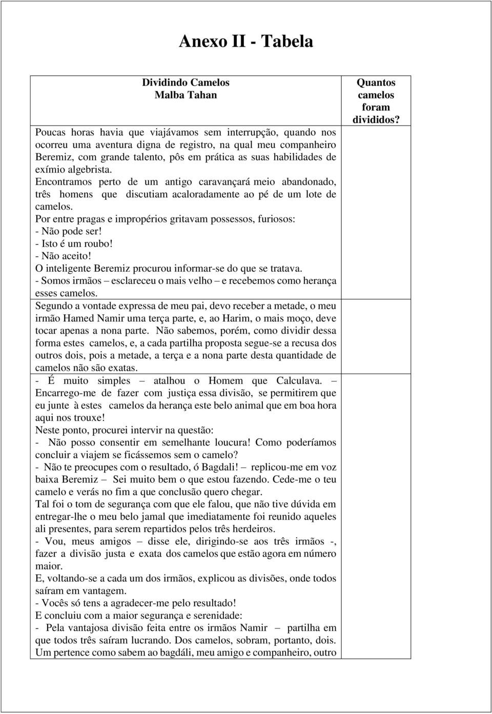 Por entre pragas e impropérios gritavam possessos, furiosos: - Não pode ser! - Isto é um roubo! - Não aceito! O inteligente Beremiz procurou informar-se do que se tratava.