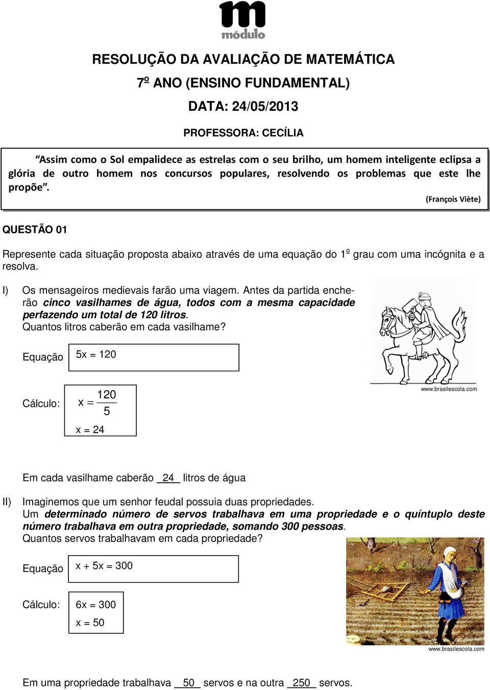 (François Viète) QUESTÃO 0 Represente cada situação proposta abaixo através de uma equação do o grau com uma incógnita e a resolva. I) Os mensageiros medievais farão uma viagem.