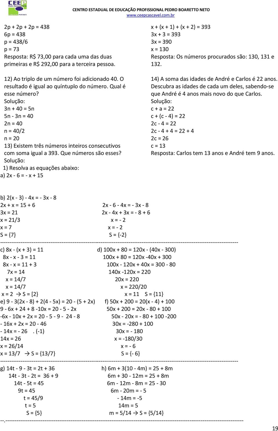 1) Resolva as equações abaixo: a) x - 6 = - x + 1 x + (x + 1) + (x + ) = 9 x + = 9 x = 90 x = 10 Resposta: Os números procurados são: 10, 11 e 1. 1) A soma das idades de André e Carlos é anos.