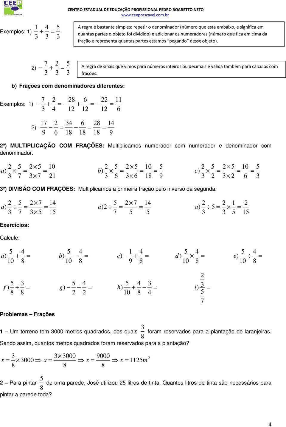 b) Frações com denominadores diferentes: Exemplos: 1) + = 1 + 6 1 = 1 = 11 6 ) 1 9 6 = 1 6 1 = 1 = 1 9 º) MULTIPLICAÇÃO COM FRAÇÕES: Multiplicamos numerador com numerador e denominador com