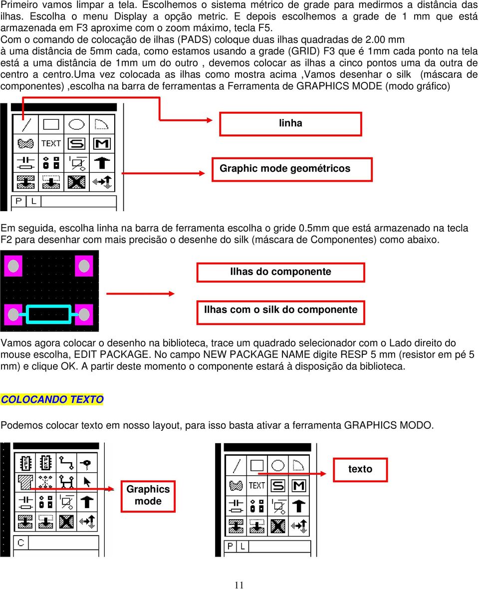 00 mm à uma distância de 5mm cada, como estamos usando a grade (GRID) F3 que é 1mm cada ponto na tela está a uma distância de 1mm um do outro, devemos colocar as ilhas a cinco pontos uma da outra de