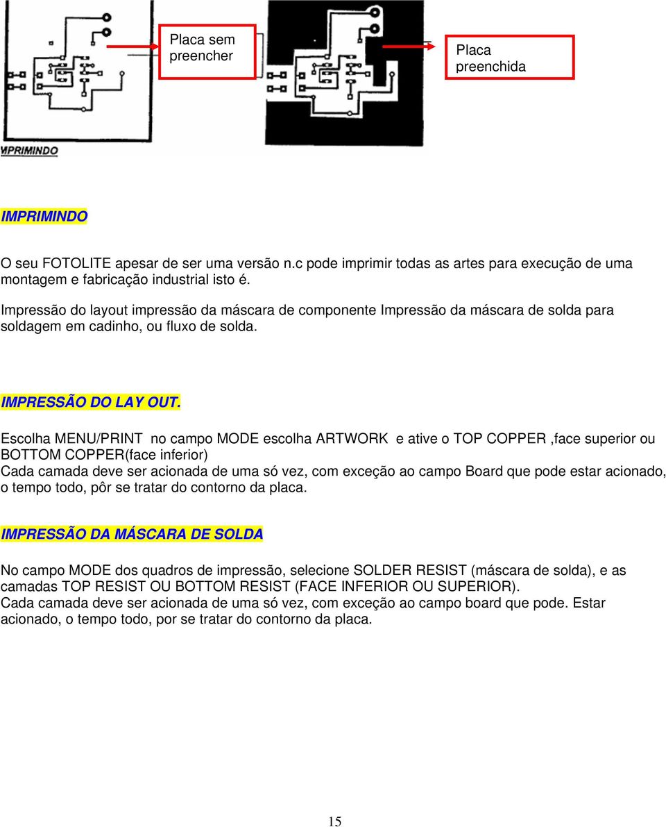 Escolha MENU/PRINT no campo MODE escolha ARTWORK e ative o TOP COPPER,face superior ou BOTTOM COPPER(face inferior) Cada camada deve ser acionada de uma só vez, com exceção ao campo Board que pode