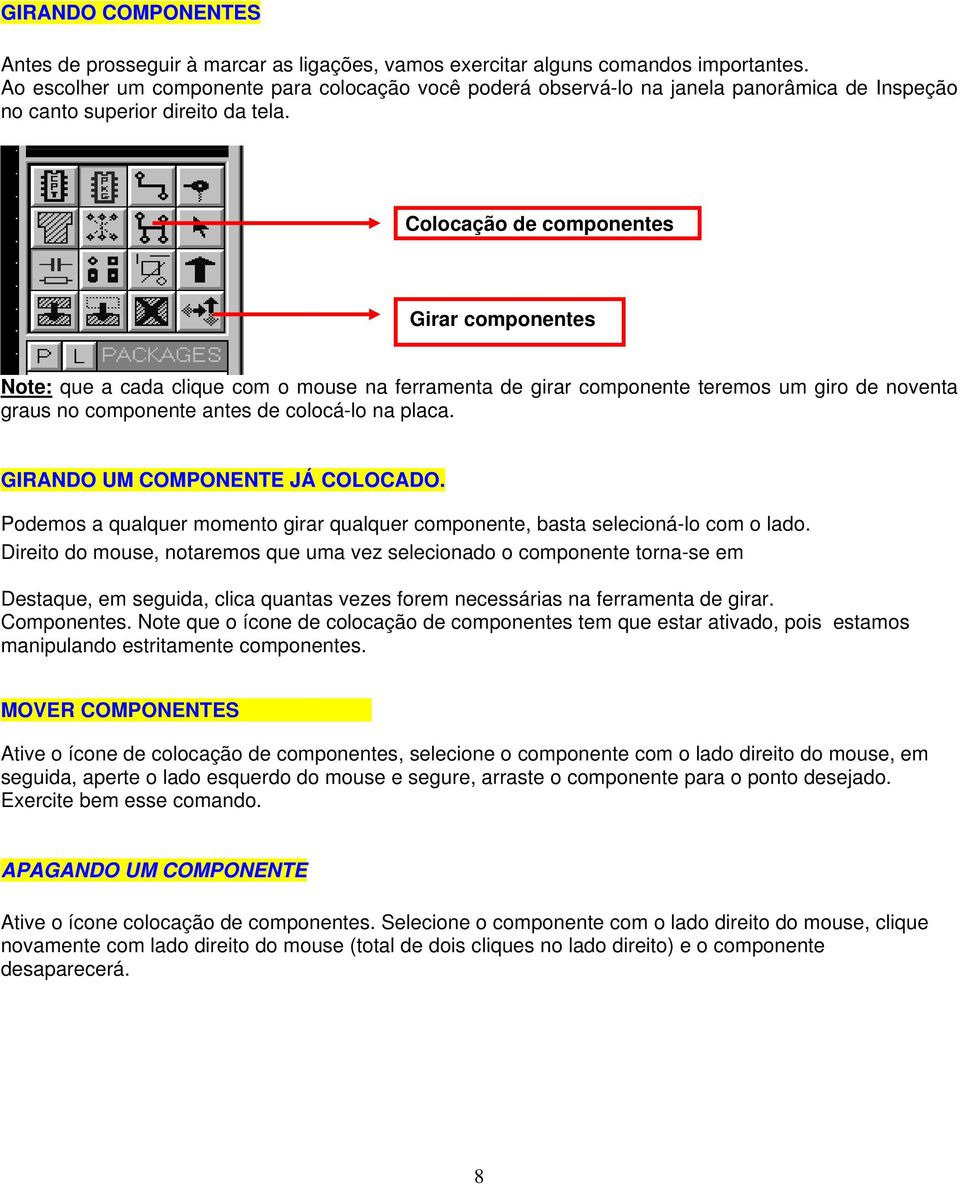 Colocação de componentes Girar componentes Note: que a cada clique com o mouse na ferramenta de girar componente teremos um giro de noventa graus no componente antes de colocá-lo na placa.