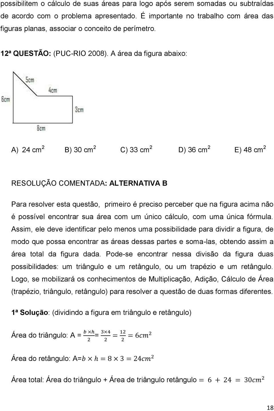 A área da figura abaixo: A) 24 cm 2 B) 30 cm 2 C) 33 cm 2 D) 36 cm 2 E) 48 cm 2 RESOLUÇÃO COMENTADA: ALTERNATIVA B Para resolver esta questão, primeiro é preciso perceber que na figura acima não é