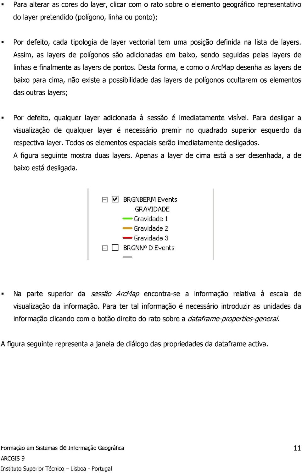 Desta forma, e como o ArcMap desenha as layers de baixo para cima, não existe a possibilidade das layers de polígonos ocultarem os elementos das outras layers; Por defeito, qualquer layer adicionada