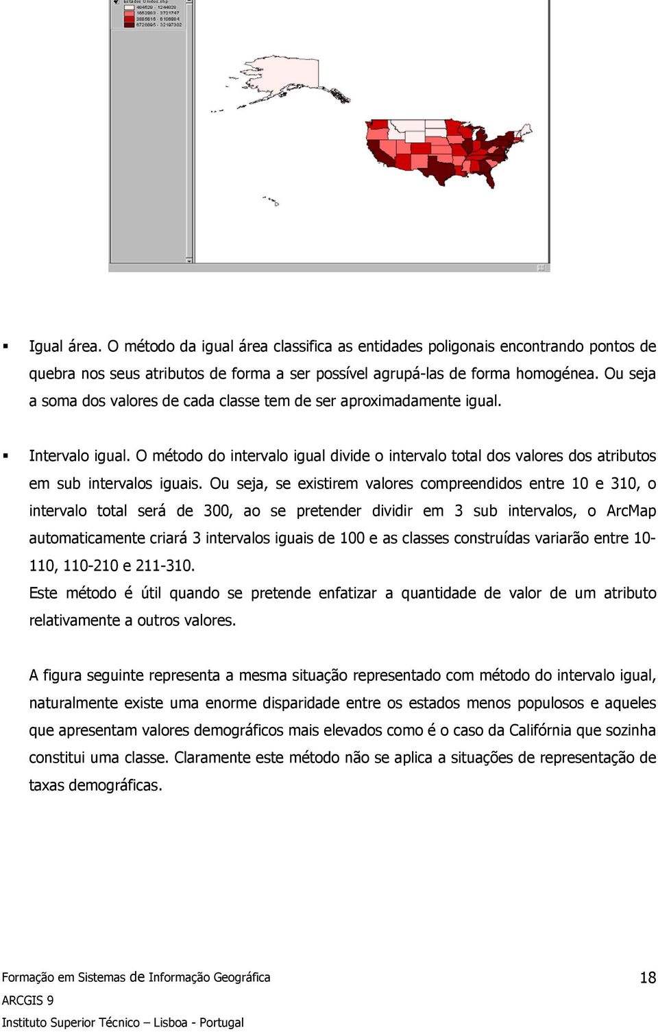 Ou seja, se existirem valores compreendidos entre 10 e 310, o intervalo total será de 300, ao se pretender dividir em 3 sub intervalos, o ArcMap automaticamente criará 3 intervalos iguais de 100 e as