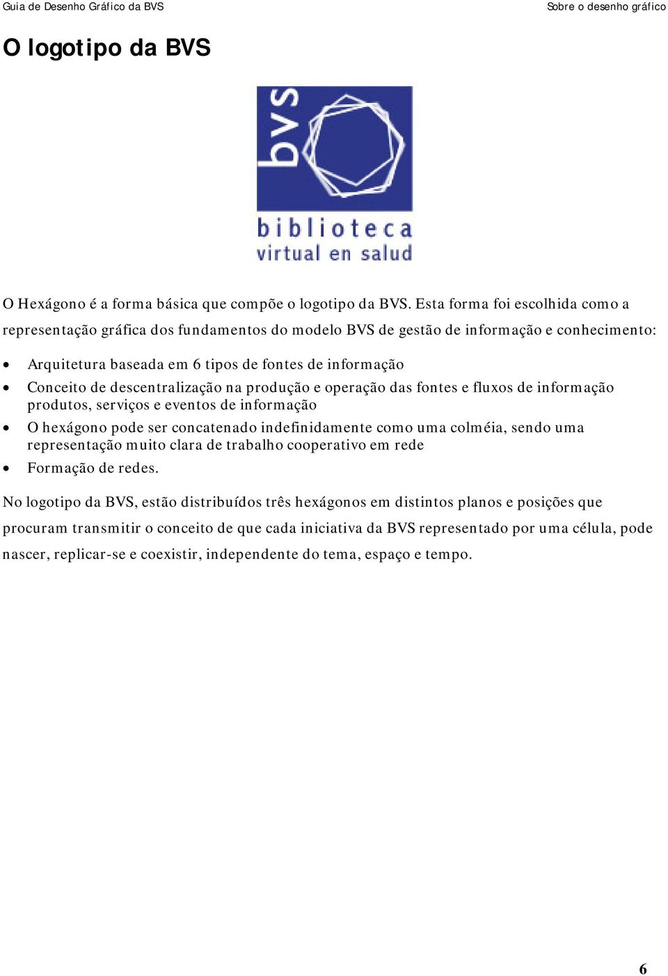 descentralização na produção e operação das fontes e fluxos de informação produtos, serviços e eventos de informação O hexágono pode ser concatenado indefinidamente como uma colméia, sendo uma