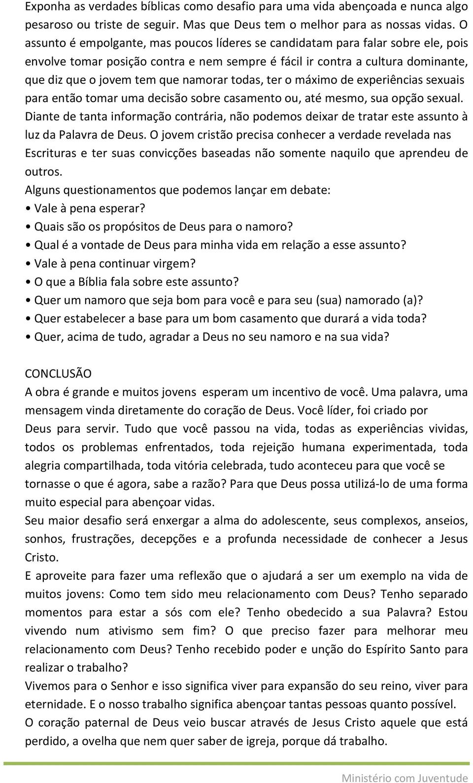 namorar todas, ter o máximo de experiências sexuais para então tomar uma decisão sobre casamento ou, até mesmo, sua opção sexual.