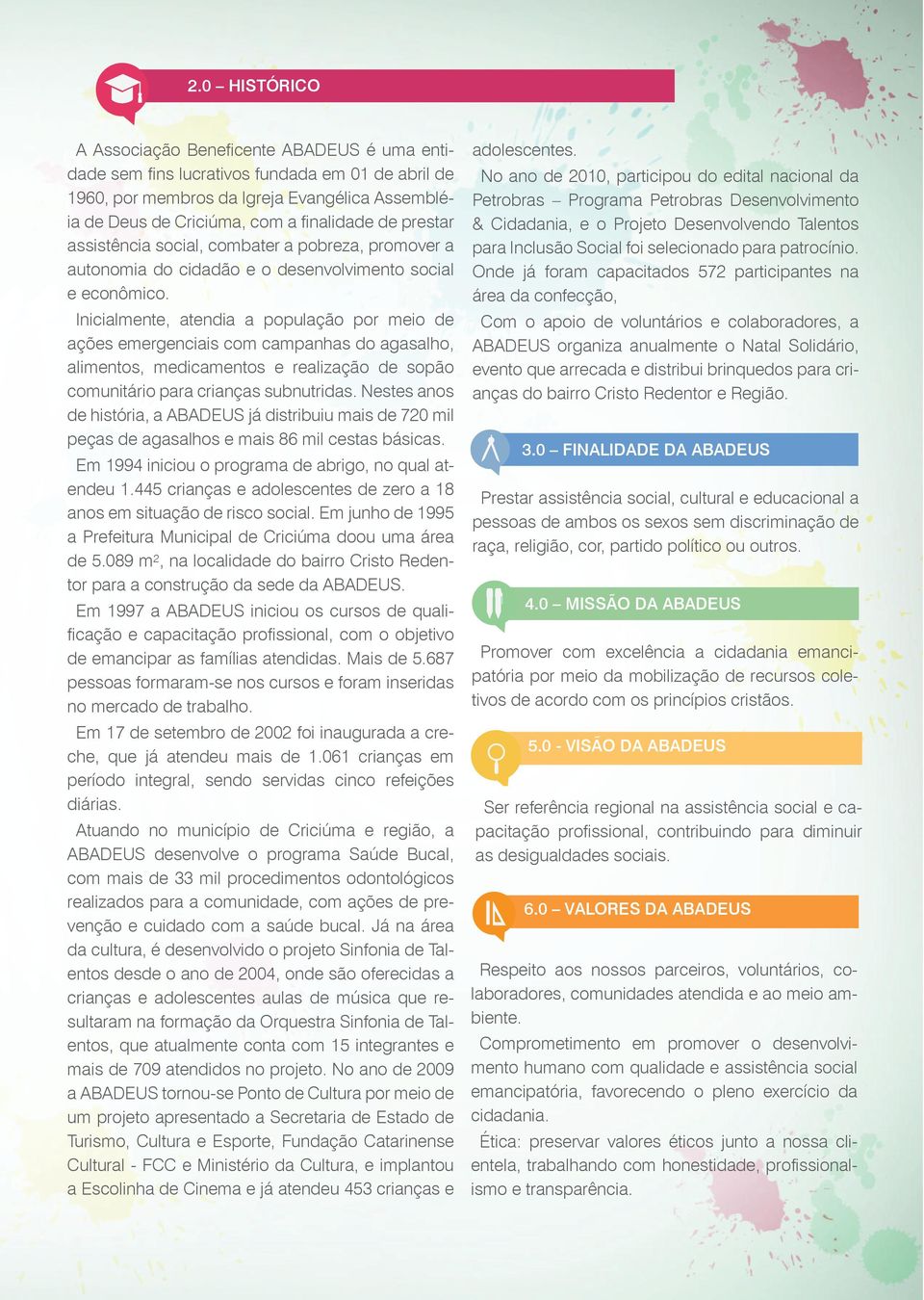 Inicialmente, atendia a população por meio de ações emergenciais com campanhas do agasalho, alimentos, medicamentos e realização de sopão comunitário para crianças subnutridas.