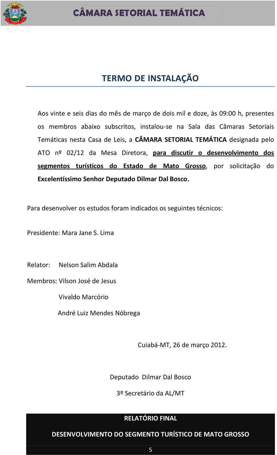 Mato Grosso, por solicitação do Excelentíssimo Senhor Deputado Dilmar Dal Bosco. Para desenvolver os estudos foram indicados os seguintes técnicos: Presidente: Mara Jane S.