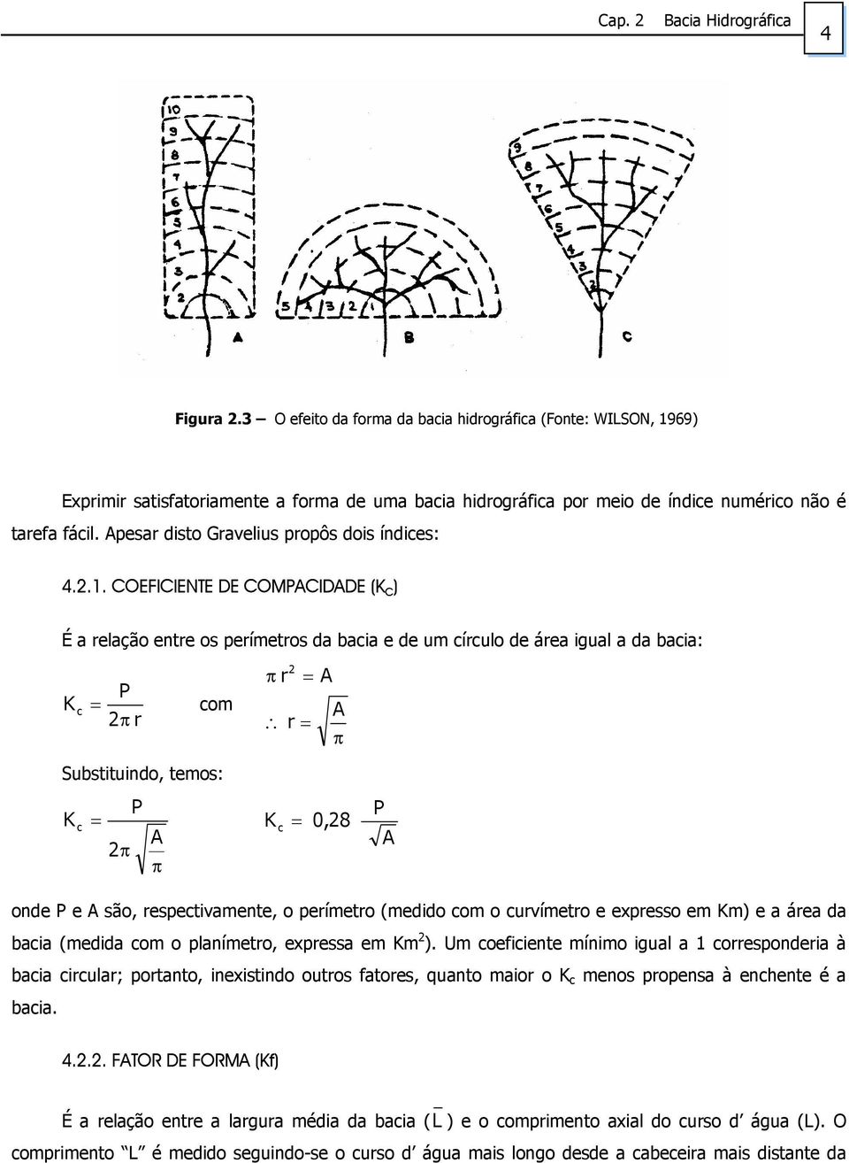 COEFICIENTE DE COMPCIDDE (K C ) É a relação entre os perímetros da bacia e de um círculo de área igual a da bacia: K c P com π r π r r π Substituindo, temos: K c P π π K c 0,8 P onde P e são,