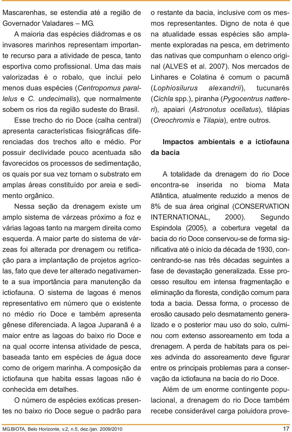 Uma das mais valorizadas é o robalo, que inclui pelo menos duas espécies (Centropomus parallelus e C. undecimalis), que normalmente sobem os rios da região sudeste do Brasil.