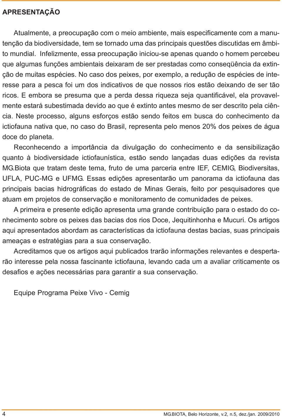 No caso dos peixes, por exemplo, a redução de espécies de interesse para a pesca foi um dos indicativos de que nossos rios estão deixando de ser tão ricos.