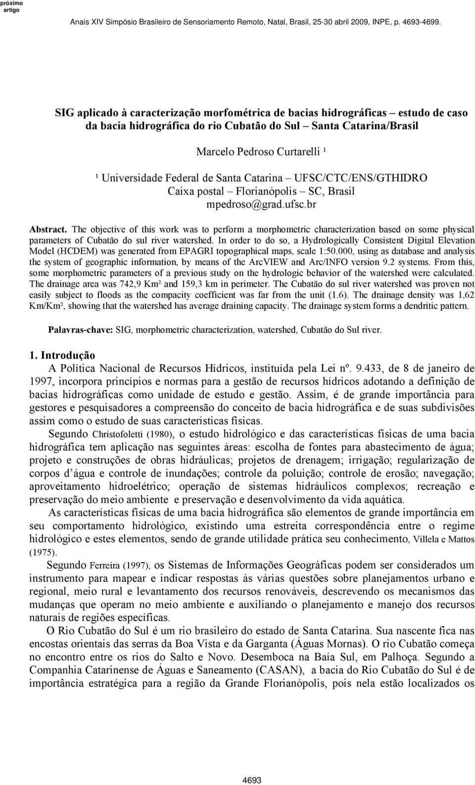 The objective of this work was to perform a morphometric characterization based on some physical parameters of Cubatão do sul river watershed.