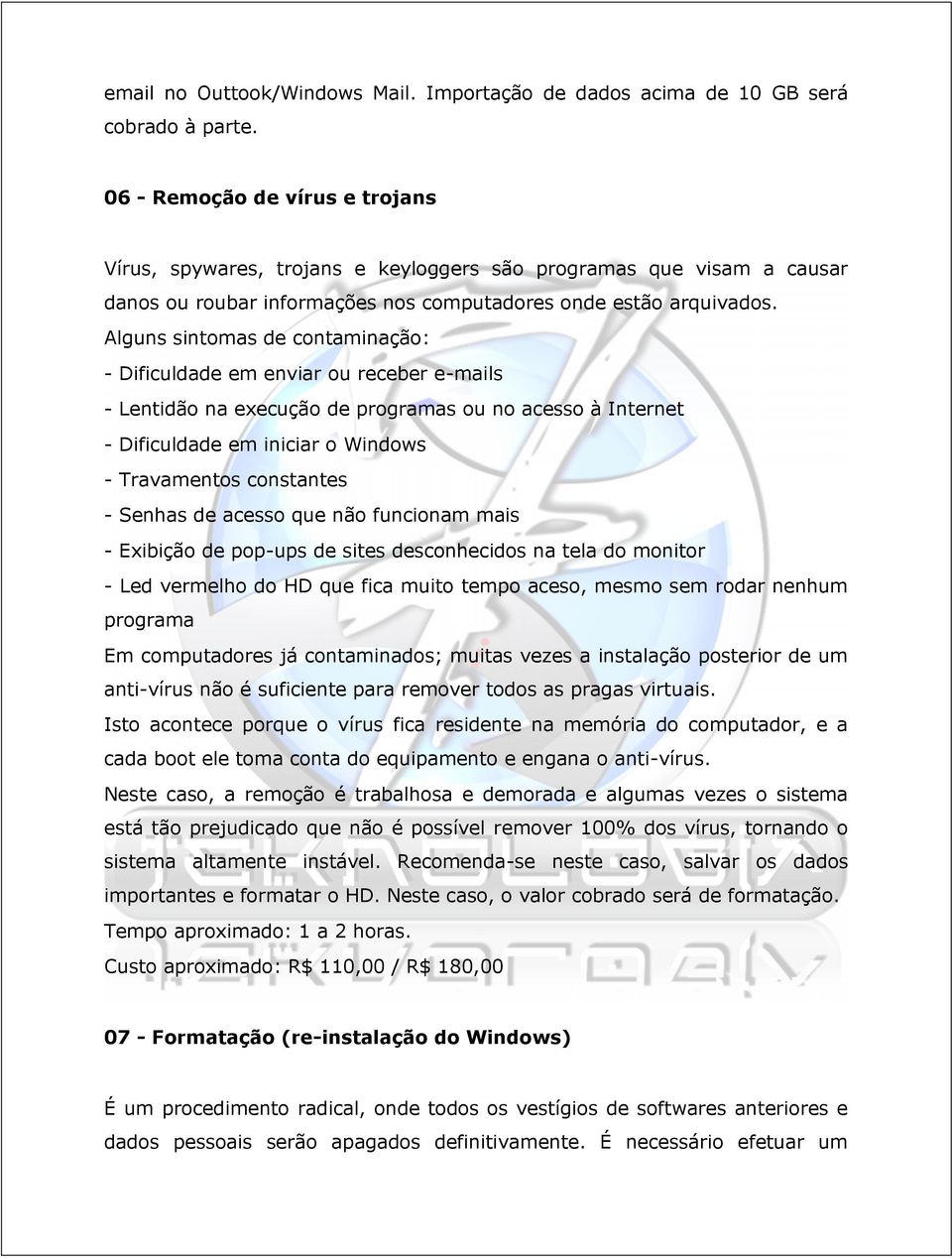 Alguns sintomas de contaminação: - Dificuldade em enviar ou receber e-mails - Lentidão na execução de programas ou no acesso à Internet - Dificuldade em iniciar o Windows - Travamentos constantes -