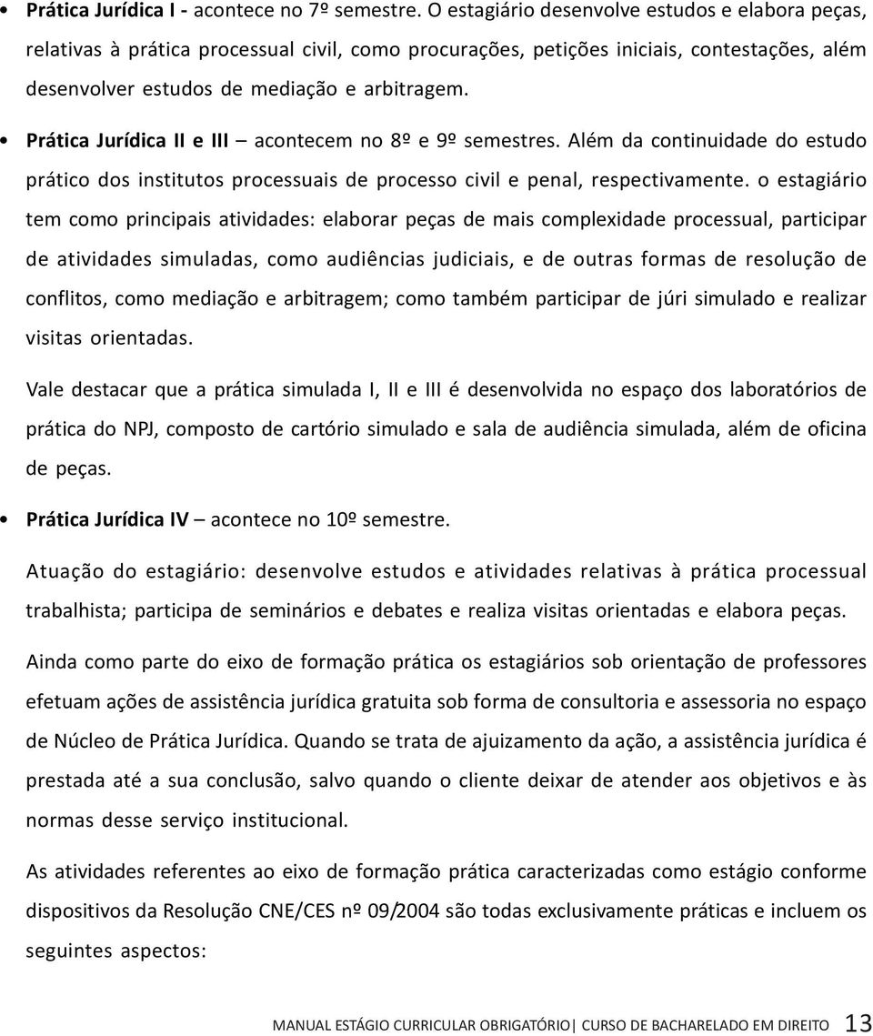 Prática Jurídica II e III acontecem no 8º e 9º semestres. Além da continuidade do estudo prático dos institutos processuais de processo civil e penal, respectivamente.